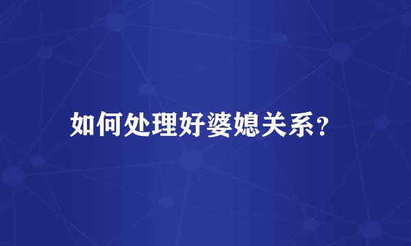 如何处理好婆媳关系？
