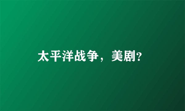 太平洋战争,美剧?
