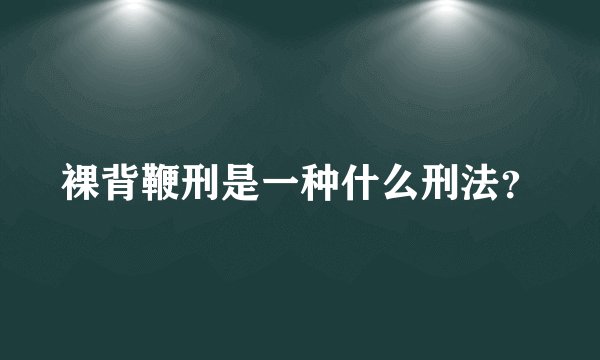 裸背鞭刑是一种什么刑法？