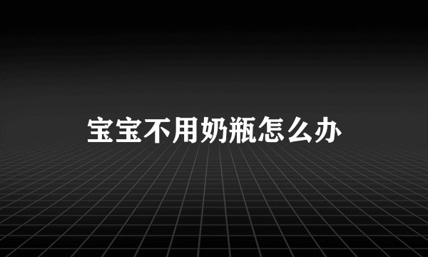 宝宝不用奶瓶怎么办