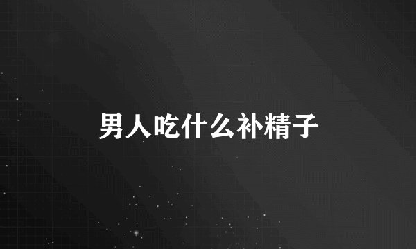 男人吃什么补精子