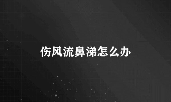 伤风流鼻涕怎么办