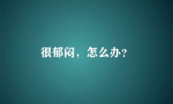 很郁闷,怎么办?