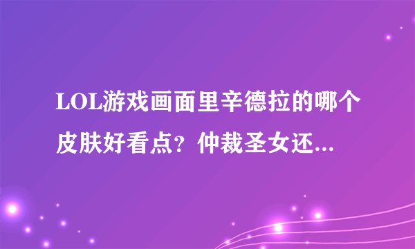 LOL游戏画面里辛德拉的哪个皮肤好看点？仲裁圣女还是亚特兰蒂斯？