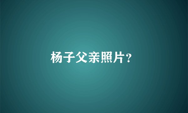 杨子父亲照片？