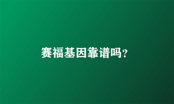 赛福基因靠谱吗?