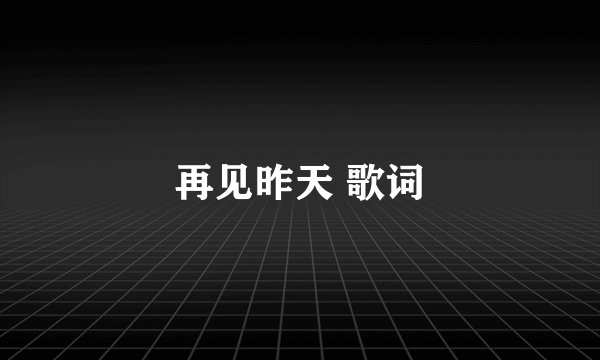 再见昨天 歌词