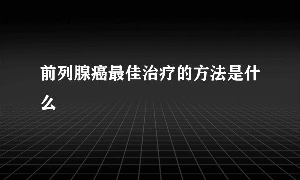 前列腺癌最佳治疗的方法是什么