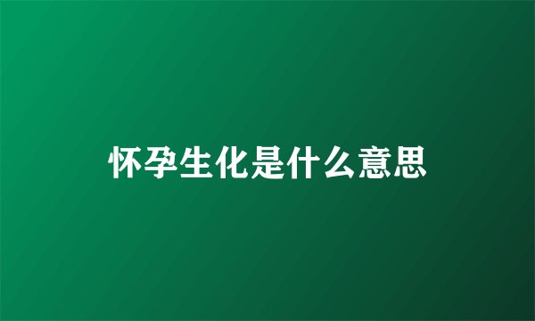 怀孕生化是什么意思