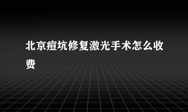 北京痘坑修复激光手术怎么收费