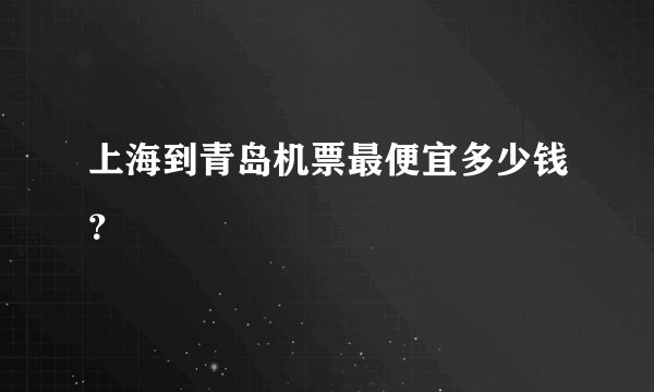 上海到青岛机票最便宜多少钱？