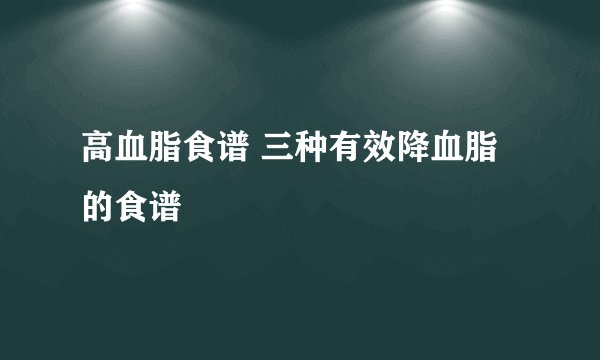 高血脂食谱 三种有效降血脂的食谱
