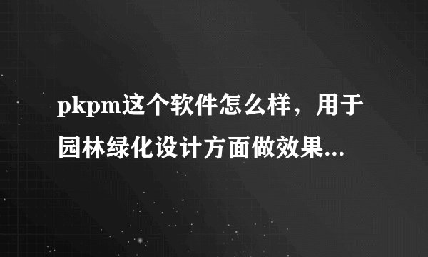 pkpm这个软件怎么样,用于园林绿化设计方面做效果图可以么?
