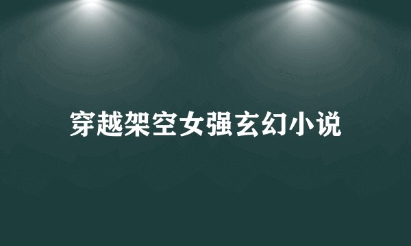 穿越架空女强玄幻小说