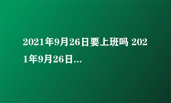 2021年9月26日要上班吗 2021年9月26日上班还是放假