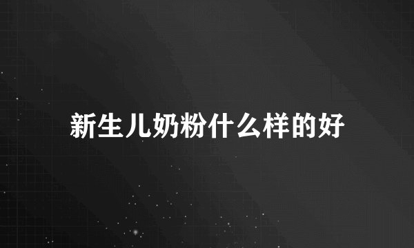 新生儿奶粉什么样的好