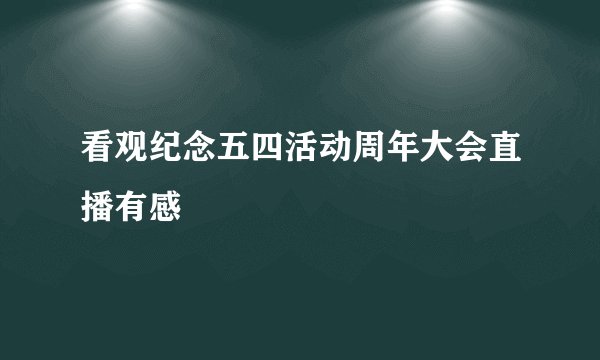 看观纪念五四活动周年大会直播有感