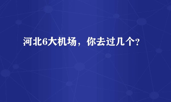 河北6大机场，你去过几个？