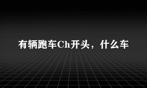 有辆跑车Ch开头，什么车