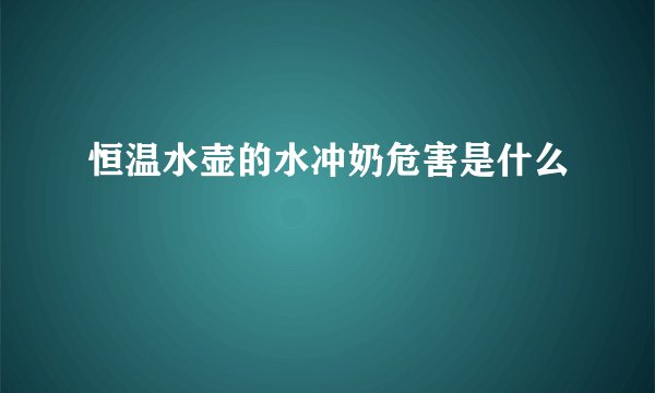 恒温水壶的水冲奶危害是什么