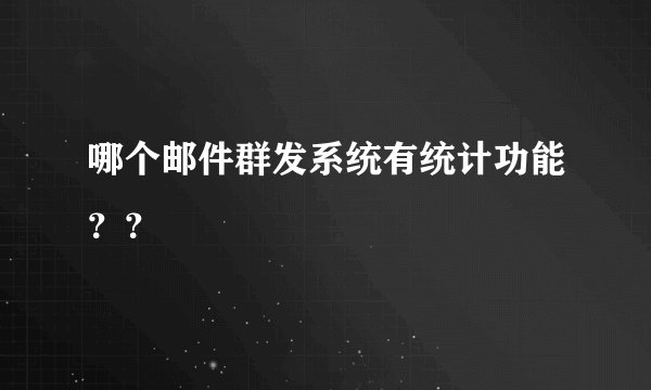 哪个邮件群发系统有统计功能？？