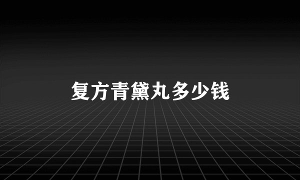 复方青黛丸多少钱