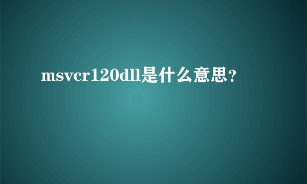 msvcr120dll是什么意思？