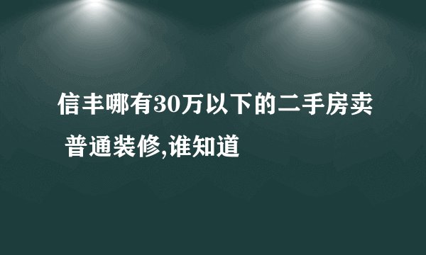 信丰哪有30万以下的二手房卖 普通装修,谁知道