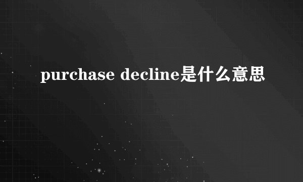 purchase decline是什么意思