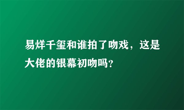 易烊千玺和谁拍了吻戏，这是大佬的银幕初吻吗？