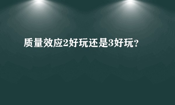 质量效应2好玩还是3好玩？
