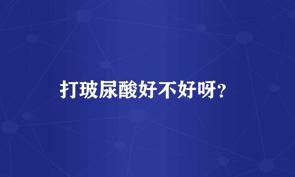 打玻尿酸好不好呀？