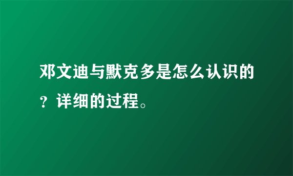 邓文迪与默克多是怎么认识的？详细的过程。