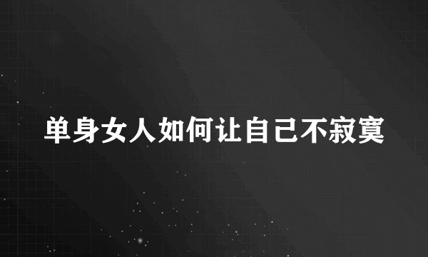 单身女人如何让自己不寂寞