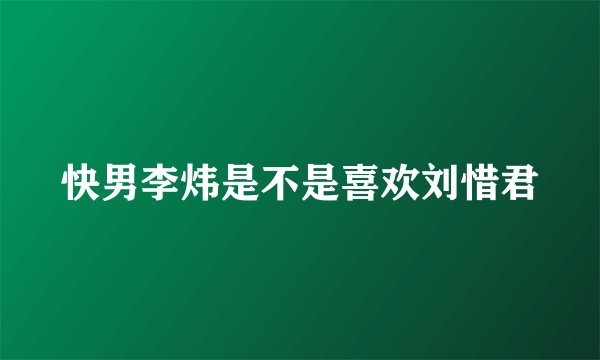 快男李炜是不是喜欢刘惜君