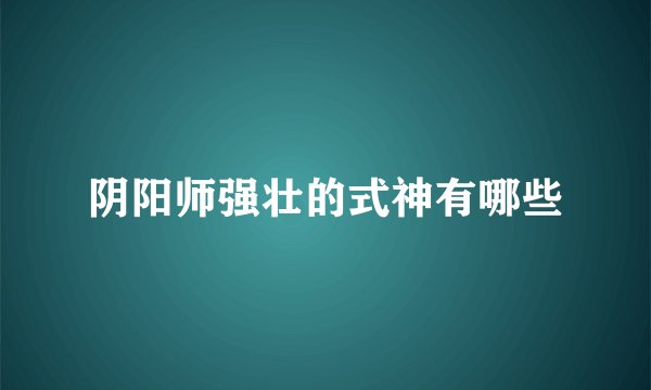 阴阳师强壮的式神有哪些