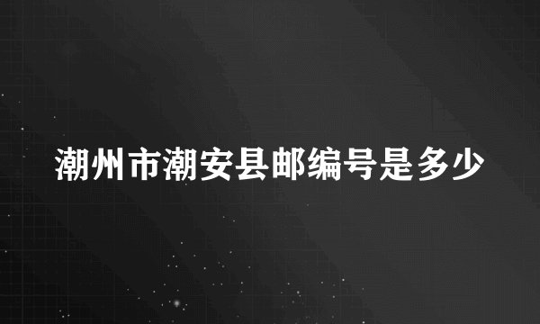 潮州市潮安县邮编号是多少
