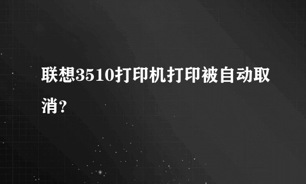 联想3510打印机打印被自动取消？