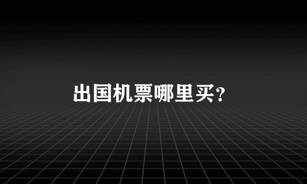 出国机票哪里买？