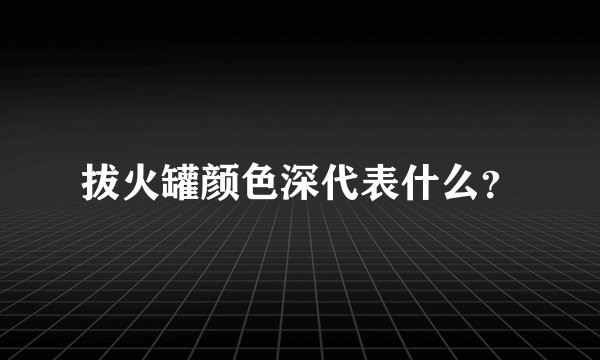 拔火罐颜色深代表什么?