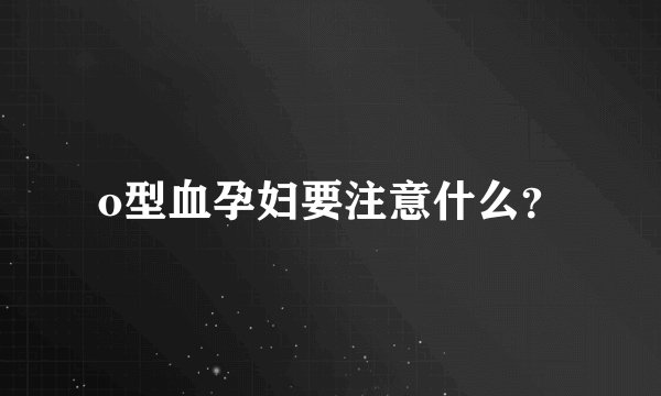 o型血孕妇要注意什么？