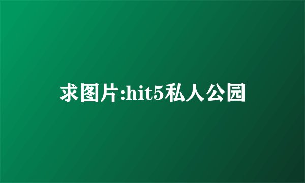 求图片:hit5私人公园