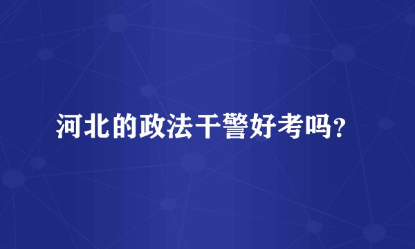 河北的政法干警好考吗?
