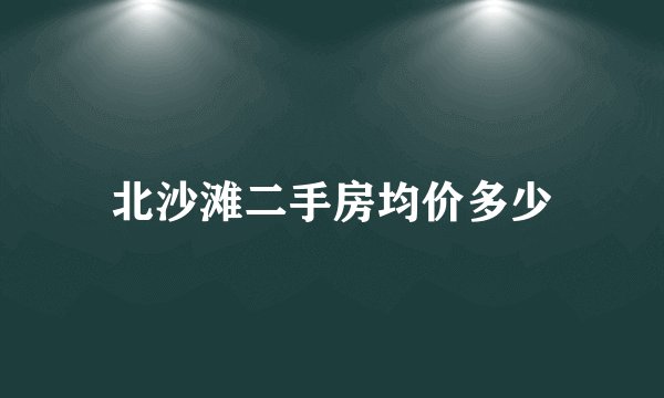北沙滩二手房均价多少