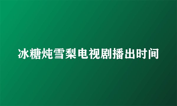冰糖炖雪梨电视剧播出时间