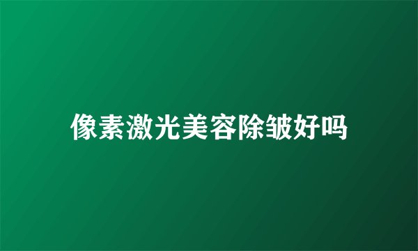 像素激光美容除皱好吗