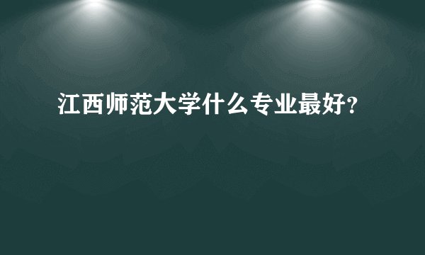 江西师范大学什么专业最好？
