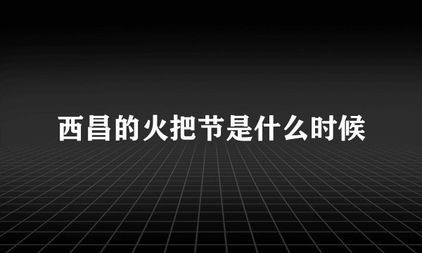 西昌的火把节是什么时候