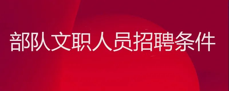 部队文职人员招聘条件