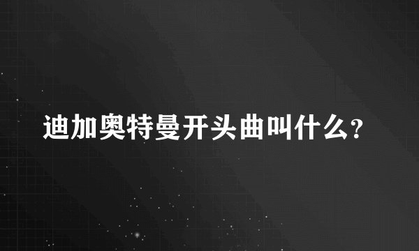 迪加奥特曼开头曲叫什么？